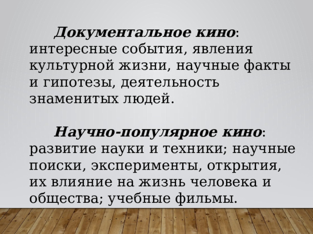  Документальное кино : интересные события, явления культурной жизни, научные факты и гипотезы, деятельность знаменитых людей.   Научно-популярное кино : развитие науки и техники; научные поиски, эксперименты, открытия, их влияние на жизнь человека и общества; учебные фильмы. 