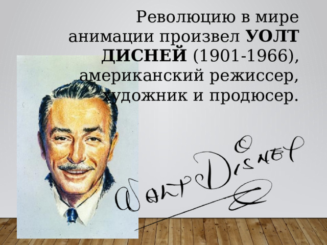 Революцию в мире анимации произвел УОЛТ ДИСНЕЙ (1901-1966), американский режиссер, художник и продюсер. 