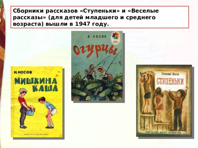 Сборники рассказов «Ступеньки» и «Веселые рассказы» (для детей младшего и среднего возраста) вышли в 1947 году. 