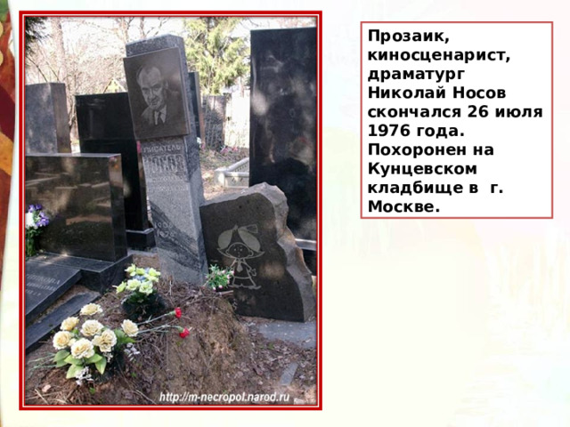 Прозаик, киносценарист, драматург Николай Носов скончался 26 июля 1976 года. Похоронен на Кунцевском кладбище в г. Москве. 