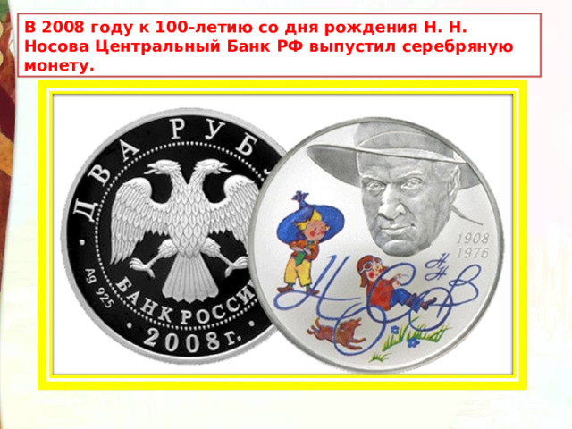 В 2008 году к 100-летию со дня рождения Н. Н. Носова Центральный Банк РФ выпустил серебряную монету. 