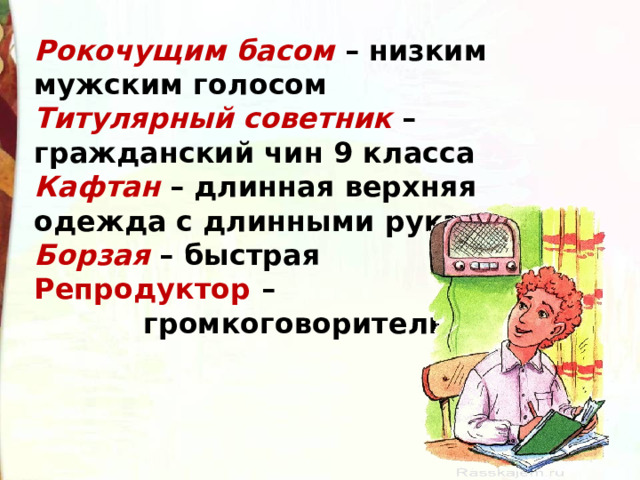 Рокочущим басом – низким мужским голосом Титулярный советник – гражданский чин 9 класса Кафтан – длинная верхняя одежда с длинными рукавами. Борзая – быстрая Репродуктор –  громкоговоритель  