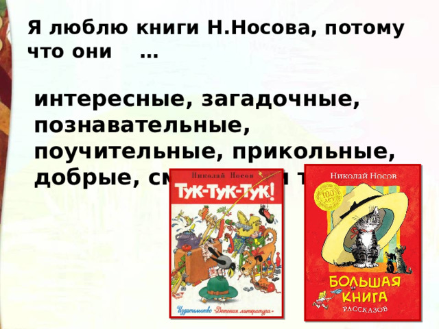 Я люблю книги Н.Носова, потому что они    … интересные, загадочные, познавательные, поучительные, прикольные, добрые, смешные и т.д. 