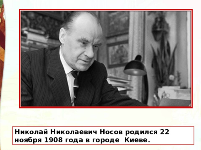 Николай Николаевич Носов родился 22 ноября 1908 года в городе Киеве. 