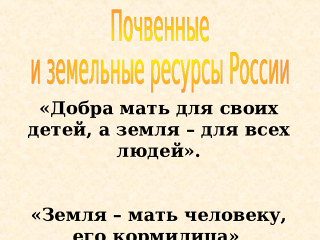 «Добра мать для своих детей, а земля – для всех людей».   «Земля – мать человеку, его кормилица»     