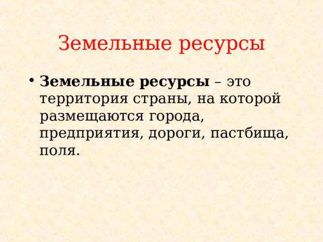 Земельные ресурсы Земельные ресурсы – это территория страны, на которой размещаются города, предприятия, дороги, пастбища, поля. 