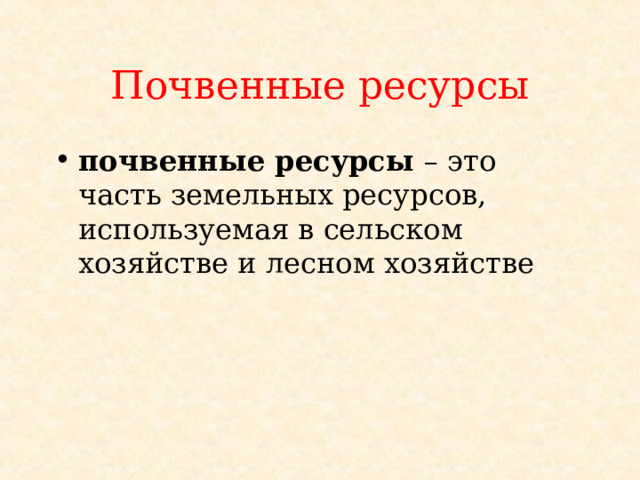 Почвенные ресурсы почвенные ресурсы – это часть земельных ресурсов, используемая в сельском хозяйстве и лесном хозяйстве 