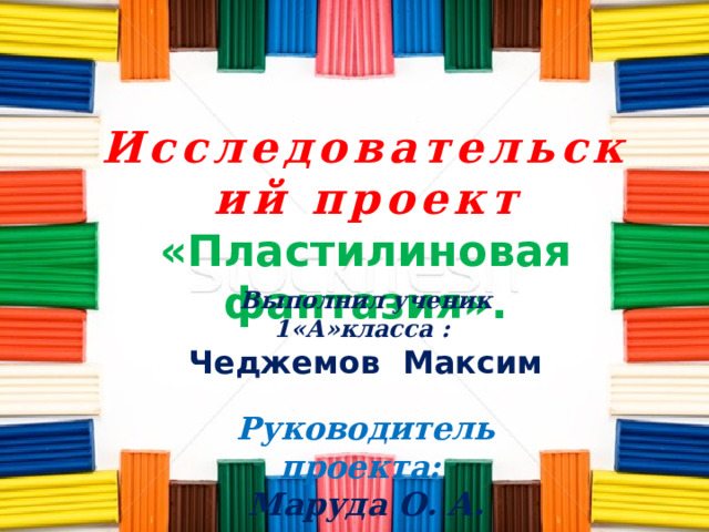 Проектная работа на тему: "Пластилиновая фантазия". Выполнил ученик 1 класса МКО