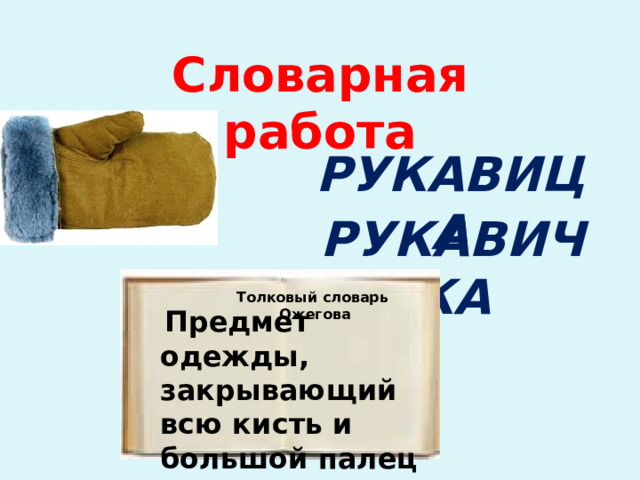 Словарная работа РУКАВИЦА РУКАВИЧКА Толковый словарь Ожегова   Предмет одежды, закрывающий всю кисть и большой палец отдельно. 