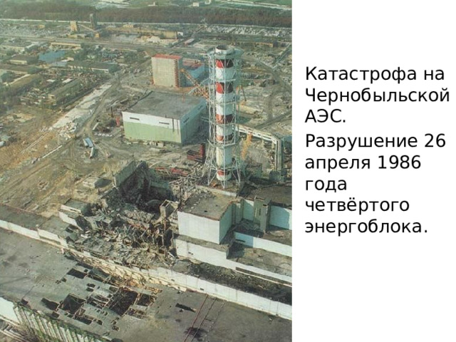 Катастрофа на Чернобыльской АЭС. Разрушение 26 апреля 1986 года четвёртого энергоблока. 