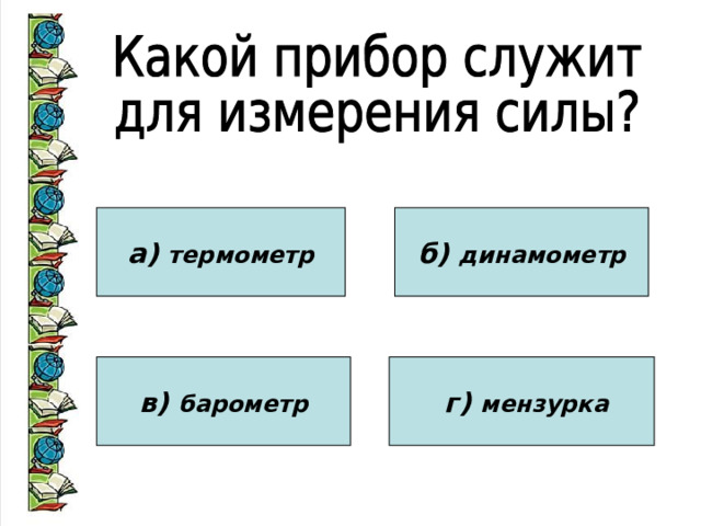 а) термометр б) динамометр в) барометр  г) мензурка 