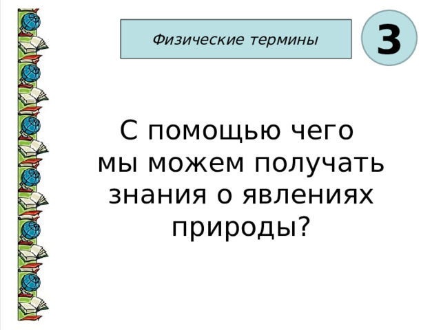 3 Физические термины  С помощью чего мы можем получать знания о явлениях природы? 