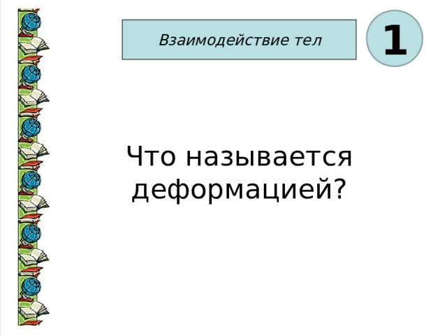 1 Взаимодействие тел Что называется деформацией? 