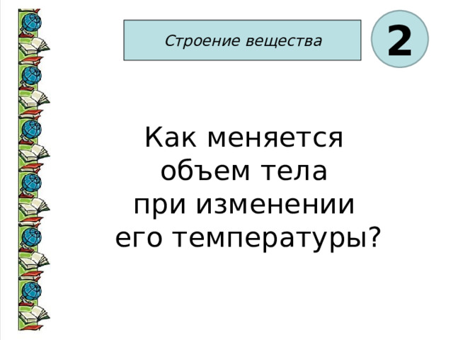 2 Строение вещества Как меняется объем тела при изменении его температуры? 