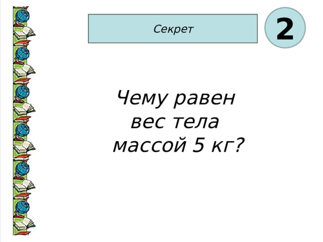 2 Секрет Чему равен вес тела массой 5 кг? 