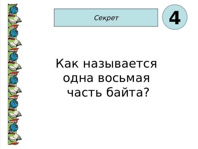 4 Секрет Как называется одна восьмая часть байта? 