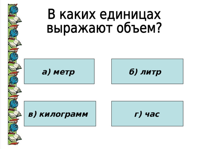 а) метр б) литр в) килограмм  г) час  