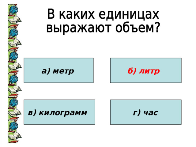 а) метр б) литр в) килограмм  г) час  