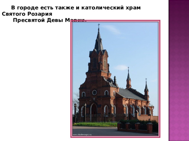 В городе есть также и католический храм Святого Розария  Пресвятой Девы Марии. 