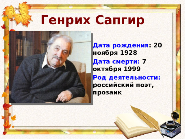 Генрих Сапгир Дата рождения : 20 ноября 1928 Дата смерти: 7 октября 1999 Род деятельности: российский поэт, прозаик 