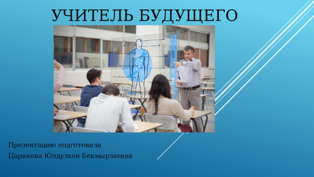 Учитель будущего Презентацию подготовила Царикова Юлдузхон Бекмырзаевна 