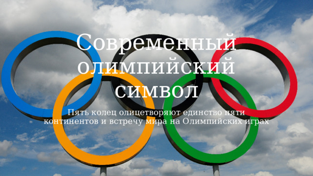 Современный олимпийский символ Пять колец олицетворяют единство пяти континентов и встречу мира на Олимпийских играх 