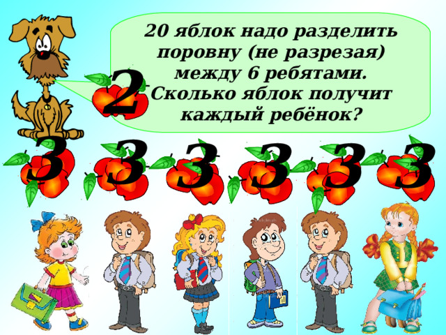 20 яблок надо разделить поровну (не разрезая) между 6 ребятами. Сколько яблок получит каждый ребёнок? 2 3 3 3 3 3 3 Каждый получит по 3 яблока, а ещё два яблока останется  