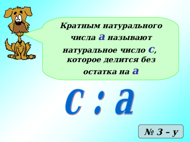 Кратным натурального числа а называют натуральное число с , которое делится без остатка на а № 3 – у 