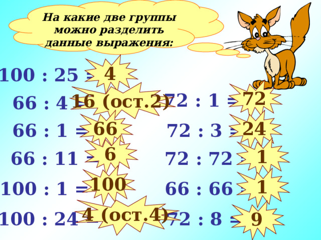 На какие две группы можно разделить данные выражения: 4 100 : 25 = 72 16 (ост. 2 )  72 : 1 =  66 : 4 = 66 24  72 : 3 =  66 : 1 = 6 1  66 : 11 =  72 : 72 = 100 1  66 : 66 = 100 : 1 = 4 (ост.4) 9 100 : 24 =  72 : 8 = 