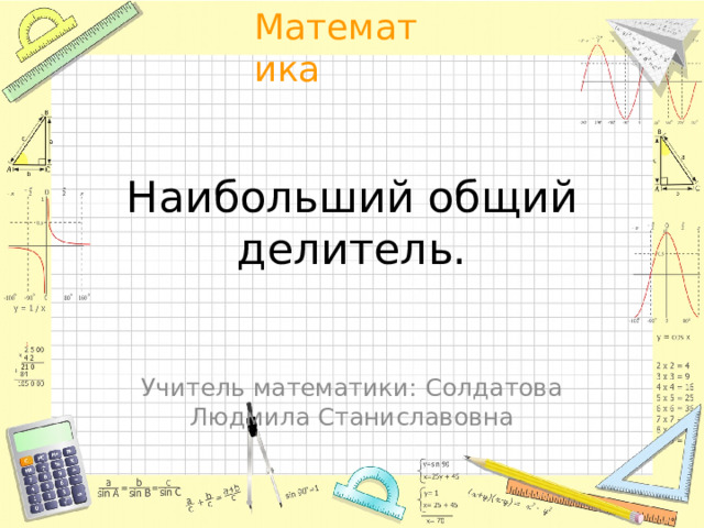Наибольший общий делитель. Учитель математики: Солдатова Людмила Станиславовна 