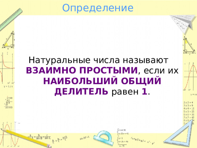 Определение Натуральные числа называют ВЗАИМНО ПРОСТЫМИ , если их НАИБОЛЬШИЙ ОБЩИЙ ДЕЛИТЕЛЬ равен 1 . 