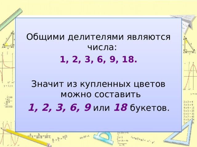 Общими делителями являются числа: 1, 2, 3, 6, 9, 18.  Значит из купленных цветов можно составить 1, 2, 3, 6, 9 или 18  букетов. 