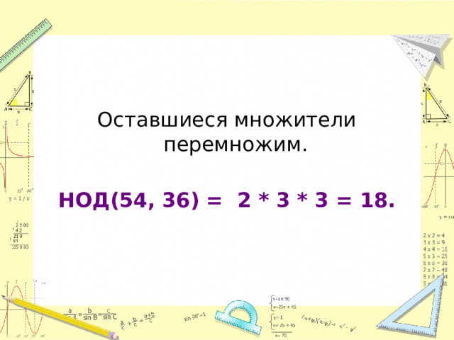 Оставшиеся множители перемножим. НОД(54, 36) = 2 * 3 * 3 = 18. 