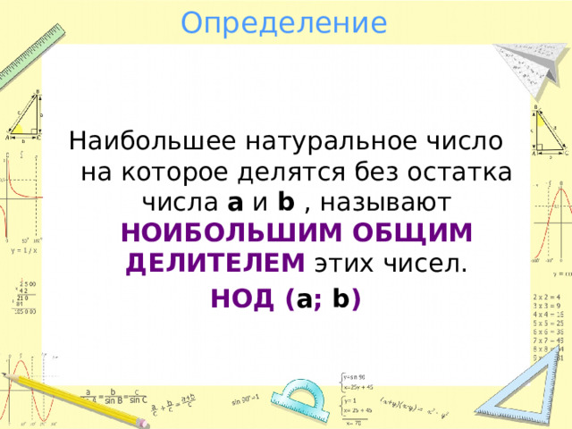 Определение Наибольшее натуральное число на которое делятся без остатка числа a и b , называют НОИБОЛЬШИМ ОБЩИМ ДЕЛИТЕЛЕМ этих чисел. НОД ( a ; b ) 