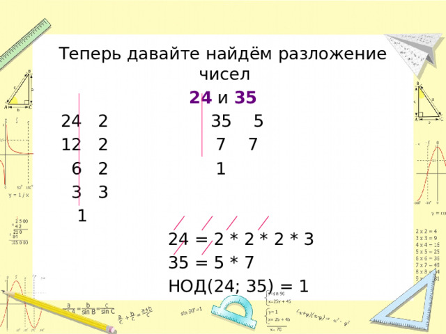 Теперь давайте найдём разложение чисел 24 и 35  24 2 35 5  12 2 7 7  6 2 1  3 3  1  24 = 2 * 2 * 2 * 3  35 = 5 * 7  НОД(24; 35) = 1 