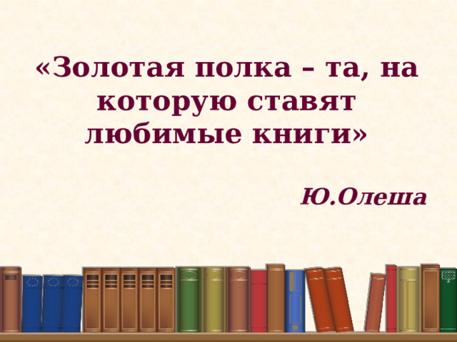 «Золотая полка – та, на которую ставят любимые книги»  Ю.Олеша   