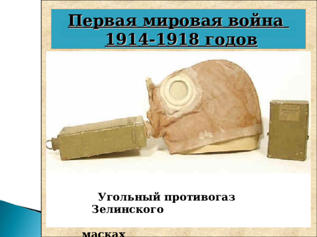 Первая мировая война   1914-1918 годов  Впервые были использованы:  - отравляющие вещества ( ОМП)   Угольный противогаз Зелинского  C олдаты в противогазных масках 