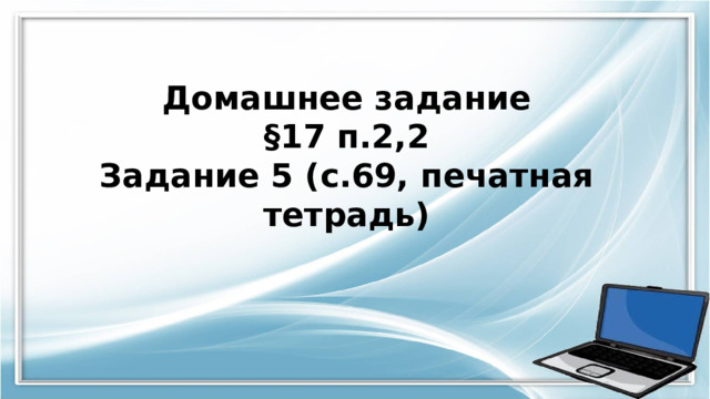 Домашнее задание §1 7 п.2,2 Задание 5 (с.69, печатная тетрадь) 