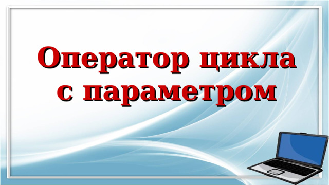 Оператор цикла  с параметром 