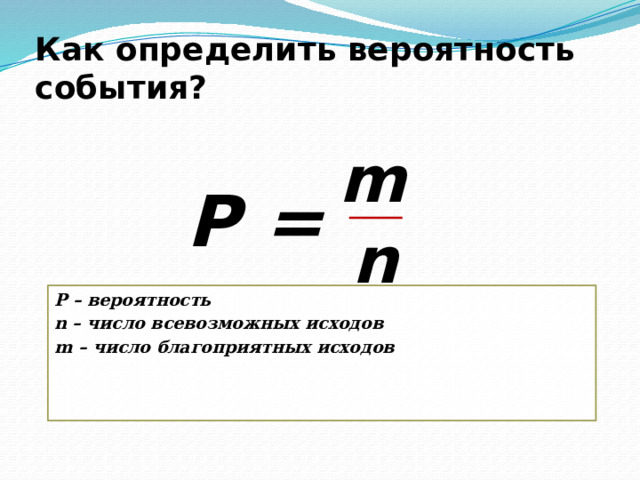 Как определить вероятность события? m Р = n Р – вероятность n – число всевозможных исходов m – число благоприятных исходов    