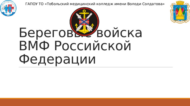 ГАПОУ ТО «Тобольский медицинский колледж имени Володи Солдатова» Береговые войска ВМФ Российской Федерации 