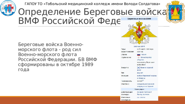 ГАПОУ ТО «Тобольский медицинский колледж имени Володи Солдатова» Определение Береговые войска ВМФ Российской Федерации Береговые войска Военно-морского флота - род сил Военно-морского флота Российской Федерации. БВ ВМФ сформированы в октябре 1989 года 