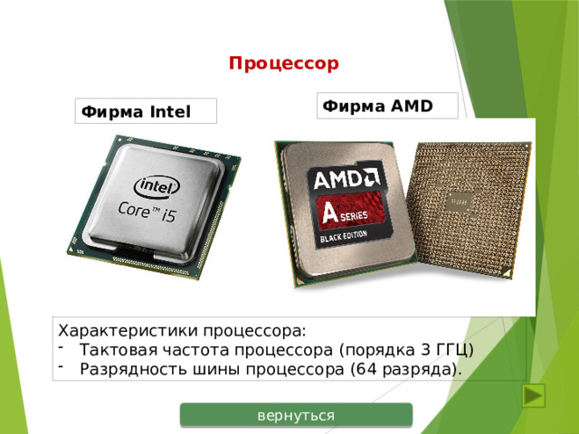 Процессор Фирма AMD Фирма Intel Характеристики процессора: Тактовая частота процессора (порядка 3 ГГЦ) Разрядность шины процессора (64 разряда). вернуться 