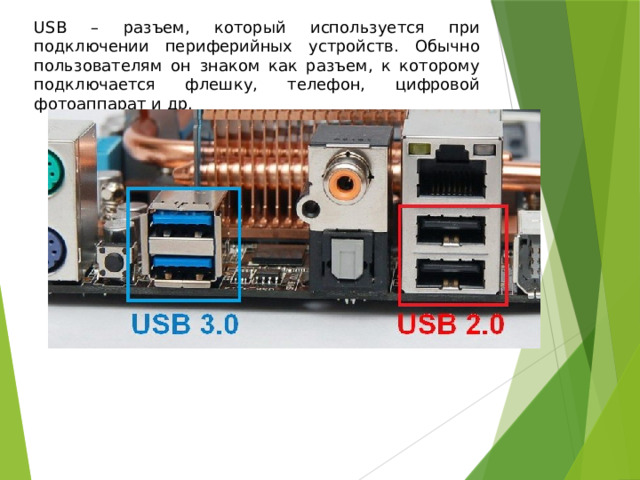 USB – разъем, который используется при подключении периферийных устройств. Обычно пользователям он знаком как разъем, к которому подключается флешку, телефон, цифровой фотоаппарат и др. 