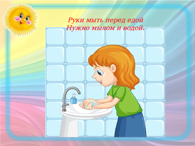 Руки мыть перед едой  Нужно мылом и водой.      