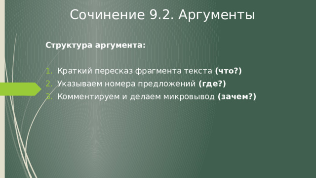 Сочинение 9.2. Аргументы  Структура аргумента:  Краткий пересказ фрагмента текста (что?) Указываем номера предложений (где?) Комментируем и делаем микровывод (зачем?) 