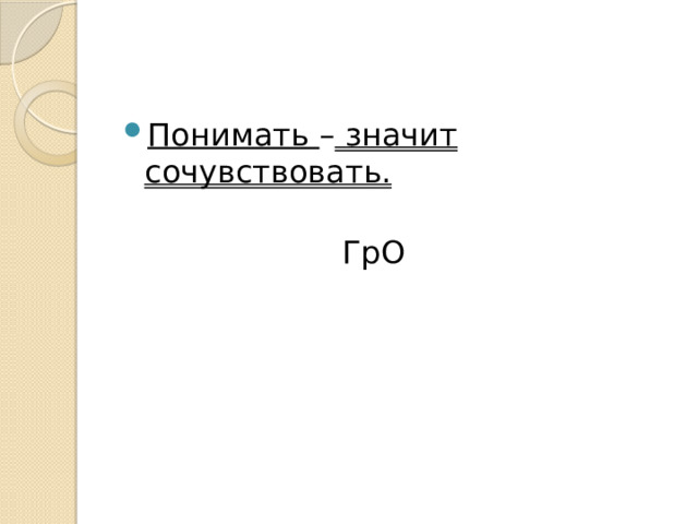 Понимать – значит сочувствовать.  ГрО 