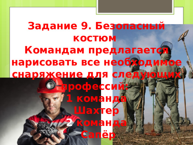 Задание 9. Безопасный костюм  Командам предлагается нарисовать все необходимое снаряжение для следующих профессий:  1 команда  Шахтер  2 команда  Сапёр 