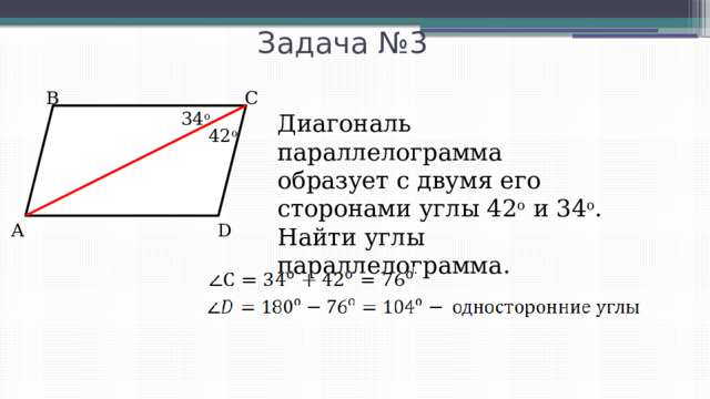 Задача №3 В С 34 o Диагональ параллелограмма образует с двумя его сторонами углы 42 о и 34 о . Найти углы параллелограмма. 42 о А D 