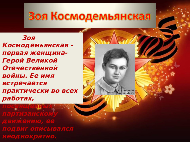  Зоя Космодемьянская - первая женщина-Герой Великой Отечественной войны. Ее имя встречается практически во всех работах, посвященных партизанскому движению, ее подвиг описывался неоднократно. 